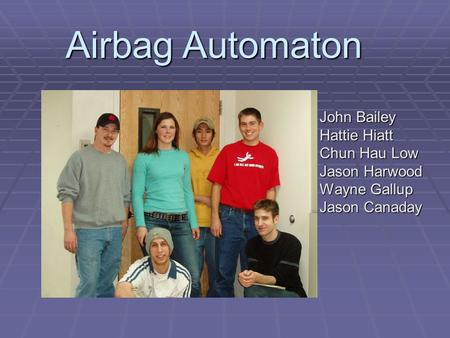 Airbag Automaton John Bailey Hattie Hiatt Chun Hau Low Jason Harwood Wayne Gallup Jason Canaday.