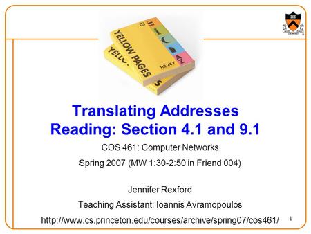 1 Translating Addresses Reading: Section 4.1 and 9.1 COS 461: Computer Networks Spring 2007 (MW 1:30-2:50 in Friend 004) Jennifer Rexford Teaching Assistant: