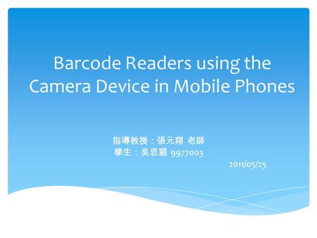 Barcode Readers using the Camera Device in Mobile Phones 指導教授：張元翔 老師 學生：吳思穎 9977003 2011/05/25.