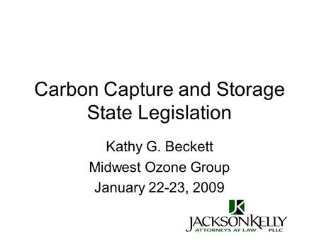 Carbon Capture and Storage State Legislation Kathy G. Beckett Midwest Ozone Group January 22-23, 2009.