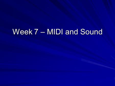 Week 7 – MIDI and Sound. MIDI Musical Instrument Digital Interface Stores instructions instead of waveforms –What instrument to use –What note to play.