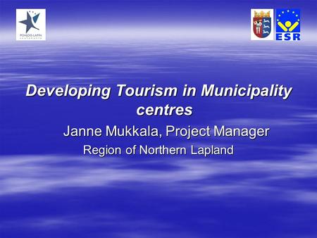 Developing Tourism in Municipality centres Janne Mukkala, Project Manager Region of Northern Lapland.