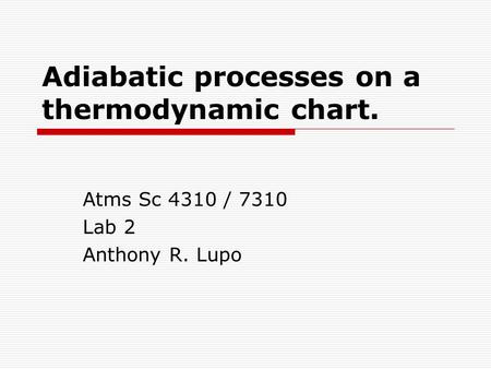 Adiabatic processes on a thermodynamic chart. Atms Sc 4310 / 7310 Lab 2 Anthony R. Lupo.