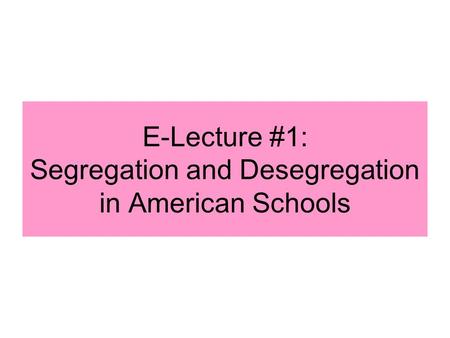 E-Lecture #1: Segregation and Desegregation in American Schools.