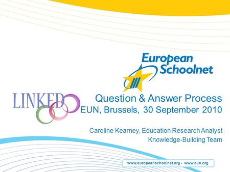 Www.europeanschoolnet.org - www.eun.org Question & Answer Process EUN, Brussels, 30 September 2010 Caroline Kearney, Education Research Analyst Knowledge-Building.
