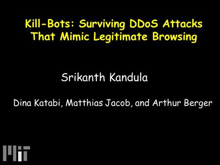 Kill-Bots: Surviving DDoS Attacks That Mimic Legitimate Browsing Srikanth Kandula Dina Katabi, Matthias Jacob, and Arthur Berger.