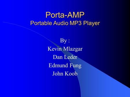 Porta-AMP Portable Audio MP3 Player By : Kevin Mlazgar Dan Leder Edmund Fung John Koob.