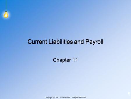 Copyright © 2007 Prentice-Hall. All rights reserved 1 Current Liabilities and Payroll Chapter 11.