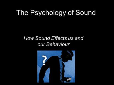 The Psychology of Sound How Sound Effects us and our Behaviour.