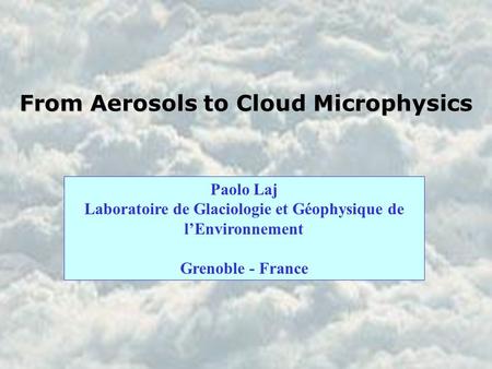 From Aerosols to Cloud Microphysics Paolo Laj Laboratoire de Glaciologie et Géophysique de l’Environnement Grenoble - France.