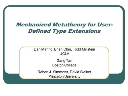 Mechanized Metatheory for User- Defined Type Extensions Dan Marino, Brian Chin, Todd Millstein UCLA Gang Tan Boston College Robert J. Simmons, David Walker.