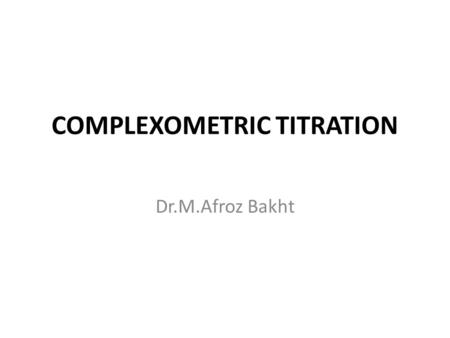 COMPLEXOMETRIC TITRATION Dr.M.Afroz Bakht. Complexometric titration is a form of volumetric analysis in which the formation of a colored complex is used.