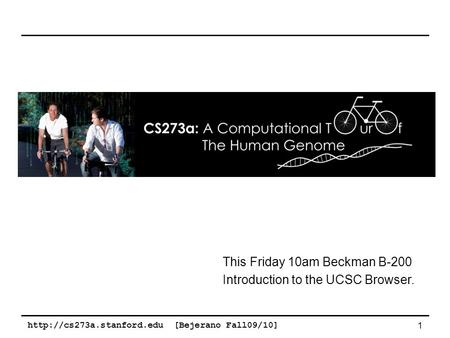 [Bejerano Fall09/10] 1 This Friday 10am Beckman B-200 Introduction to the UCSC Browser.