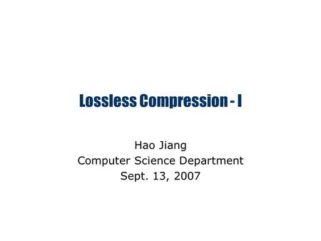 Lossless Compression - I Hao Jiang Computer Science Department Sept. 13, 2007.