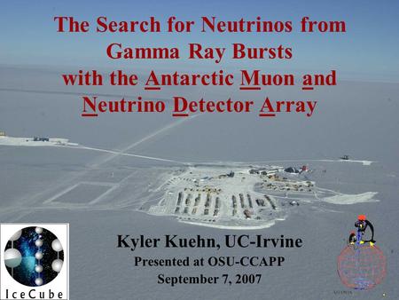 The Search for Neutrinos from Gamma Ray Bursts with the Antarctic Muon and Neutrino Detector Array Kyler Kuehn, UC-Irvine Presented at OSU-CCAPP September.