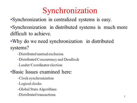 1 Synchronization Synchronization in centralized systems is easy. Synchronization in distributed systems is much more difficult to achieve. Why do we need.