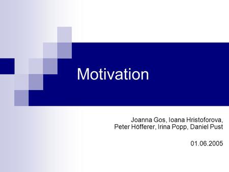 Motivation Joanna Gos, Ioana Hristoforova, Peter Höfferer, Irina Popp, Daniel Pust 01.06.2005.