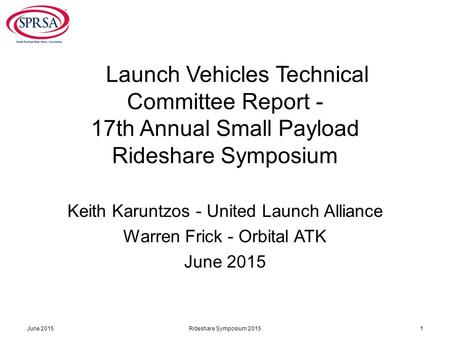 Launch Vehicles Technical Committee Report - 17th Annual Small Payload Rideshare Symposium Keith Karuntzos - United Launch Alliance Warren Frick - Orbital.