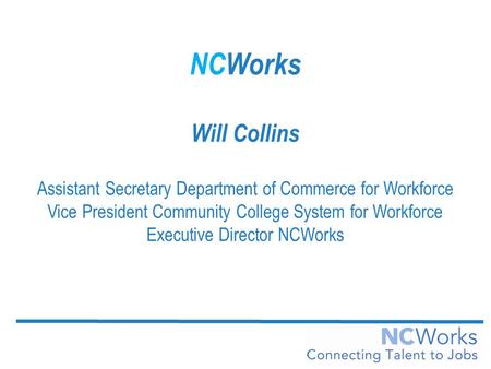 NCWorks Will Collins Assistant Secretary Department of Commerce for Workforce Vice President Community College System for Workforce Executive Director.