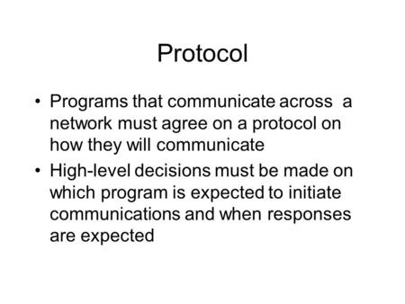 Protocol Programs that communicate across a network must agree on a protocol on how they will communicate High-level decisions must be made on which program.