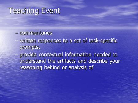 Teaching Event –commentaries –written responses to a set of task-specific prompts. –provide contextual information needed to understand the artifacts and.
