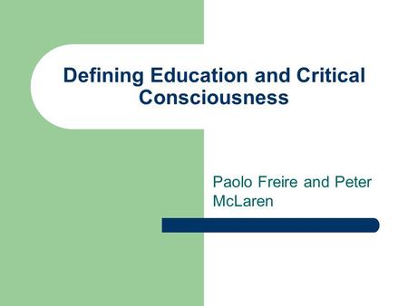 Defining Education and Critical Consciousness Paolo Freire and Peter McLaren.