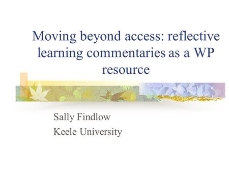 Moving beyond access: reflective learning commentaries as a WP resource Sally Findlow Keele University.