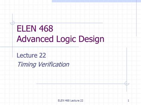 ELEN 468 Lecture 221 ELEN 468 Advanced Logic Design Lecture 22 Timing Verification.
