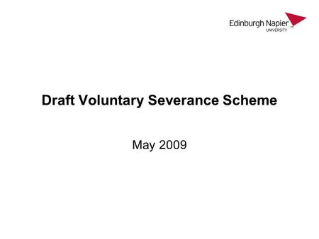 Draft Voluntary Severance Scheme May 2009. As part of Strategic review to reduce payroll costs To remain a sustainable institution To be responsive to.