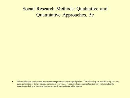 Social Research Methods: Qualitative and Quantitative Approaches, 5e This multimedia product and its contents are protected under copyright law. The following.
