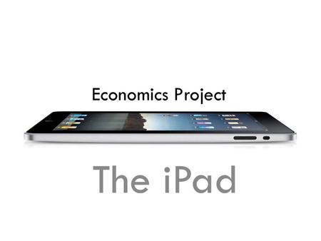 Economics Project The iPad. Contents Project A When did the iPad first originated? How is the price of iPad determined? What are some of the related/associated.