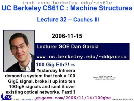CS61C L32 Caches III (1) Garcia, Fall 2006 © UCB Lecturer SOE Dan Garcia www.cs.berkeley.edu/~ddgarcia inst.eecs.berkeley.edu/~cs61c UC Berkeley CS61C.