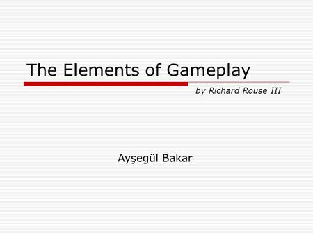 The Elements of Gameplay by Richard Rouse III Ayşegül Bakar.