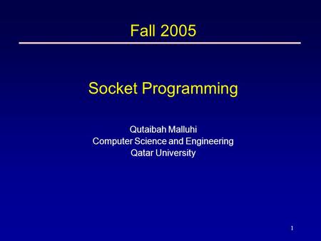 1 Fall 2005 Socket Programming Qutaibah Malluhi Computer Science and Engineering Qatar University.