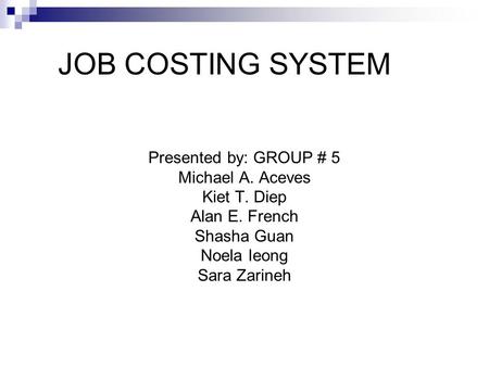 JOB COSTING SYSTEM Presented by: GROUP # 5 Michael A. Aceves Kiet T. Diep Alan E. French Shasha Guan Noela Ieong Sara Zarineh.