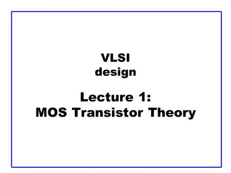 VLSI design Lecture 1: MOS Transistor Theory. CMOS VLSI Design3: CMOS Transistor TheorySlide 2 Outline  Introduction  MOS Capacitor  nMOS I-V Characteristics.