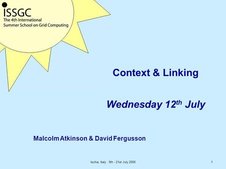 Ischia, Italy 9th - 21st July 20061 Context & Linking Wednesday 12 th July Malcolm Atkinson & David Fergusson.