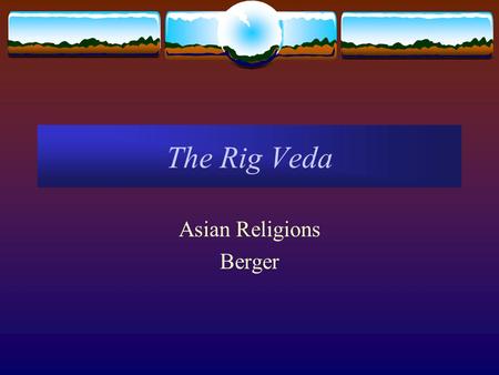 The Rig Veda Asian Religions Berger. The History of Vedic Texts  Theories of “Aryan” Origins  The Orientalist and Nazi “ethnic” theory  The “Russian”