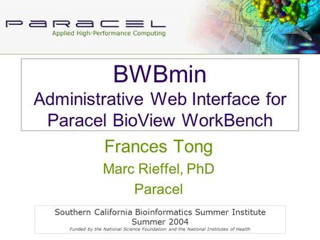 BWBmin Administrative Web Interface for Paracel BioView WorkBench Frances Tong Marc Rieffel, PhD Paracel Southern California Bioinformatics Summer Institute.