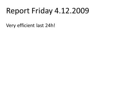 Report Friday 4.12.2009 Very efficient last 24h!.