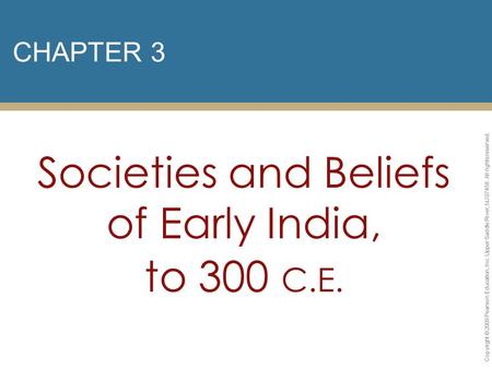 CHAPTER 3 Societies and Beliefs of Early India, to 300 C.E. Copyright © 2009 Pearson Education, Inc. Upper Saddle River, NJ 07458. All rights reserved.