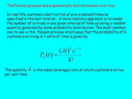 The Poisson process and exponentially distributed service time In real life customers don’t arrive at pre-ordained times as specified in the last tutorial…