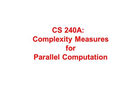 CS 240A: Complexity Measures for Parallel Computation.