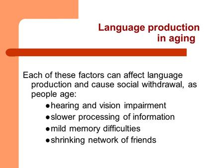 Language production in aging Each of these factors can affect language production and cause social withdrawal, as people age: hearing and vision impairment.