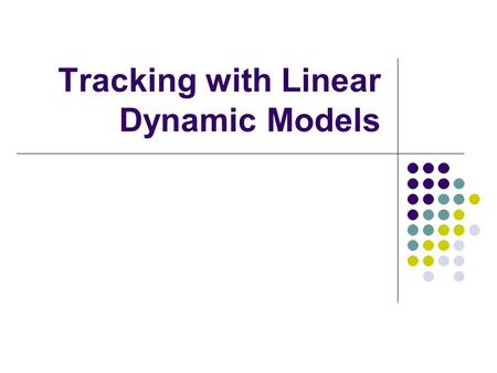 Tracking with Linear Dynamic Models. Introduction Tracking is the problem of generating an inference about the motion of an object given a sequence of.