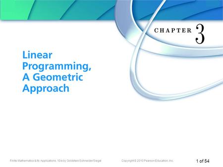 Finite Mathematics & Its Applications, 10/e by Goldstein/Schneider/SiegelCopyright © 2010 Pearson Education, Inc. 1 of 54 Chapter 3 Linear Programming,