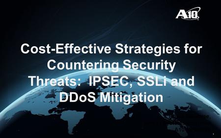 1 Cost-Effective Strategies for Countering Security Threats: IPSEC, SSLi and DDoS Mitigation Bruce Hembree, Senior Systems Engineer A10 Networks.