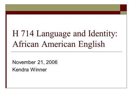 H 714 Language and Identity: African American English November 21, 2006 Kendra Winner.