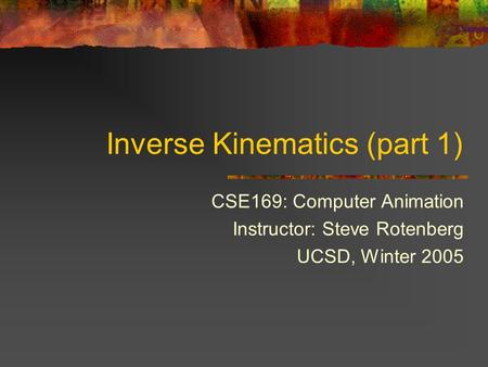 Inverse Kinematics (part 1) CSE169: Computer Animation Instructor: Steve Rotenberg UCSD, Winter 2005.