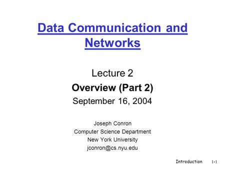 Introduction1-1 Data Communication and Networks Lecture 2 Overview (Part 2) September 16, 2004 Joseph Conron Computer Science Department New York University.